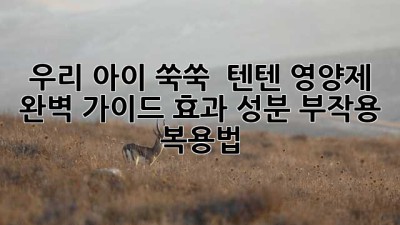 우리 아이 쑥쑥! 💪 텐텐 영양제 완벽 가이드 (효과, 성분, 부작용, 복용법)