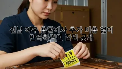 전남 여수 용달이사, 추가 비용 없이 만족하려면? 꿀팁 공개! 🚚