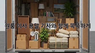 원룸 이사, 용달 기사와 함께 똑똑하게!